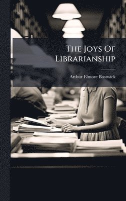 Arthur Elmore Bostwick - Joys Of Librarianship, Inbunden