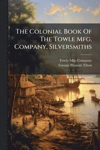 bokomslag The Colonial Book Of The Towle Mfg. Company, Silversmiths