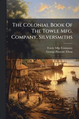 bokomslag The Colonial Book Of The Towle Mfg. Company, Silversmiths
