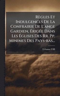 bokomslag RÃ¤gles Et Indulgences De La Confrairie De L'ange Gardien, Ã¿rigÃ©e Dans Les Ã¿glises Des Rr. Pp. Minimes Des Pays-bas...