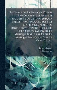 bokomslag Histoire De La Musique Depuis Son Origine, Les Progrès Successifs De Cet Art Jusqu'Ã PrÃ(c)sent (par Jacques Bonnet D'après Des Notes De Bourdelot Et