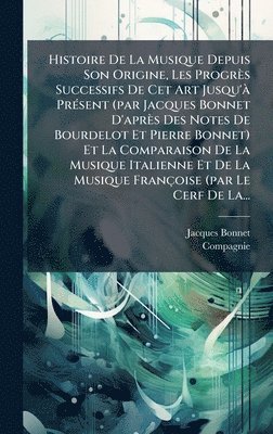 Jacques Bonnet, Compagnie - Histoire De La Musique Depuis Son Origine, Les Progrès Successifs De Cet Art Jusqu'Ã PrÃ(c)sent (par Jacques Bonnet D'après Des Notes De Bourdelot Et Pierre Bonnet) Et La Comparaison De La Musique Italienne Et De La Musique Françoise (par Le Cerf De La..., Inbunden