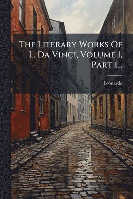 bokomslag The Literary Works Of L. Da Vinci, Volume 1, Part 1...
