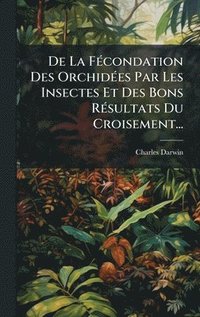 bokomslag De La FÃ(c)condation Des OrchidÃ(c)es Par Les Insectes Et Des Bons RÃ(c)sultats Du Croisement...