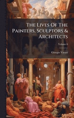 bokomslag The Lives Of The Painters, Sculptors & Architects