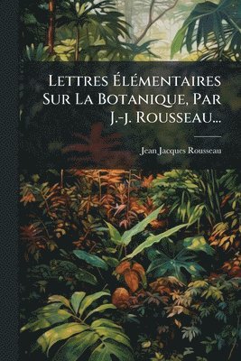 bokomslag Lettres Ã¿lÃ(c)mentaires Sur La Botanique, Par J.-j. Rousseau...