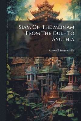 Siam On The Meinam From The Gulf To Ayuthia