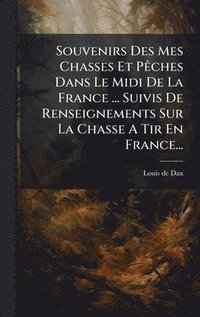 bokomslag Souvenirs Des Mes Chasses Et PÃaches Dans Le Midi De La France ... Suivis De Renseignements Sur La Chasse A Tir En France...