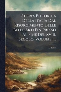 bokomslag Storia Pittorica Della Italia Dal Risorgimento Delle Belle Arti Fin Presso Al Fine Del Xviii. Secolo, Volume 1...