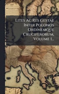 bokomslag Lites Ac Res Gestae Inter Polonos Ordinemque Cruciferorum, Volume 1...