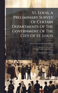 bokomslag St. Louis, A Preliminary Survey Of Certain Departments Of The Government Of The City Of St. Louis