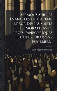 bokomslag Sermons Sur Les Evangiles Du CarÃame Et Sur Divers Sujets De Morale, Avec Trois PanÃ(c)gyriques Et Deux Oraisons Funèbres...