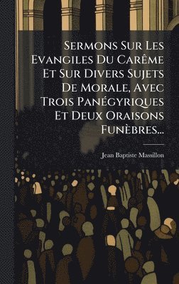 bokomslag Sermons Sur Les Evangiles Du CarÃame Et Sur Divers Sujets De Morale, Avec Trois PanÃ(c)gyriques Et Deux Oraisons Funèbres...