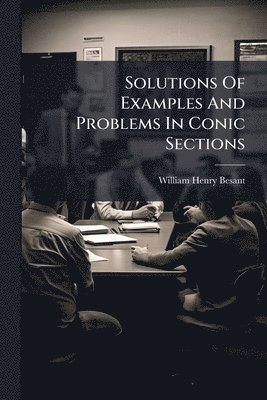 William Henry Besant - Solutions Of Examples And Problems In Conic Sections, Häftad