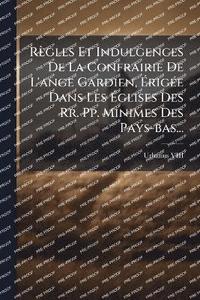 bokomslag Règles Et Indulgences De La Confrairie De L'ange Gardien, Ã¿rigÃ(c)e Dans Les Ã¿glises Des Rr. Pp. Minimes Des Pays-bas...