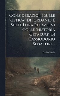 bokomslag Considerazioni Sulle "getica" Di Jordanes E Sulle Lora Relazioni Colle "historia Getarum" Di Cassiodorio Senatore...