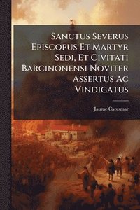bokomslag Sanctus Severus Episcopus Et Martyr Sedi, Et Civitati Barcinonensi Noviter Assertus Ac Vindicatus
