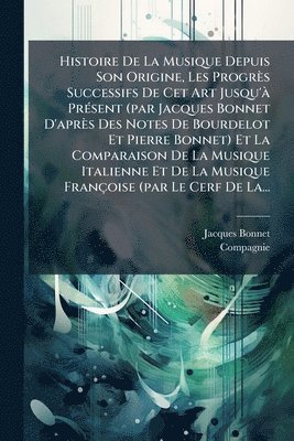 Jacques Bonnet, Compagnie - Histoire De La Musique Depuis Son Origine, Les Progrès Successifs De Cet Art Jusqu'Ã PrÃ(c)sent (par Jacques Bonnet D'après Des Notes De Bourdelot Et Pierre Bonnet) Et La Comparaison De La Musique Italienne Et De La Musique Françoise (par Le Cerf De La..., Häftad