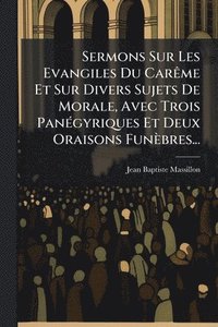 bokomslag Sermons Sur Les Evangiles Du CarÃame Et Sur Divers Sujets De Morale, Avec Trois PanÃ(c)gyriques Et Deux Oraisons Funèbres...