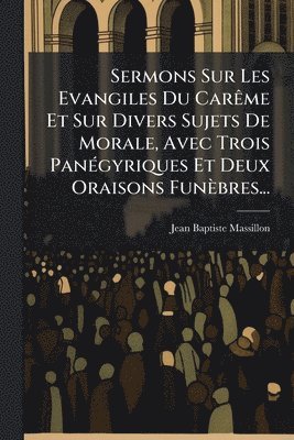 bokomslag Sermons Sur Les Evangiles Du CarÃame Et Sur Divers Sujets De Morale, Avec Trois PanÃ(c)gyriques Et Deux Oraisons Funèbres...