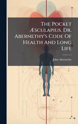 Pocket Ãsculapius. Dr. Abernethy's Code Of Health And Long Life