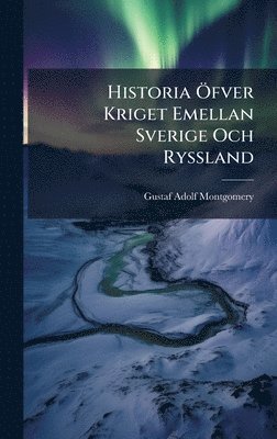 Gustaf Adolf Montgomery - Historia Ã-fver Kriget Emellan Sverige Och Ryssland, Inbunden