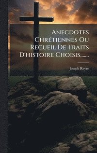 bokomslag Anecdotes ChrÃ(c)tiennes Ou Recueil De Traits D'histoire Choisis, ......