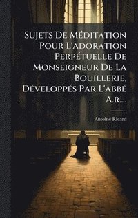 bokomslag Sujets De MÃ©ditation Pour L'adoration PerpÃ©tuelle De Monseigneur De La Bouillerie, DÃ©veloppÃ©s Par L'abbÃ© A.r....