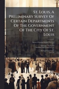 bokomslag St. Louis, A Preliminary Survey Of Certain Departments Of The Government Of The City Of St. Louis