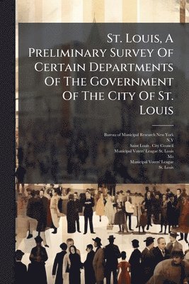 bokomslag St. Louis, A Preliminary Survey Of Certain Departments Of The Government Of The City Of St. Louis