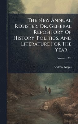 Andrew Kippis - New Annual Register, Or, General Repository Of History, Politics, And Literature For The Year ..., Inbunden