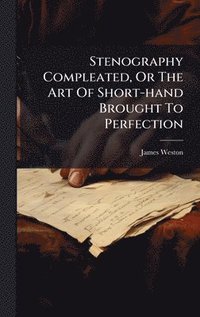 bokomslag Stenography Compleated, Or The Art Of Short-hand Brought To Perfection