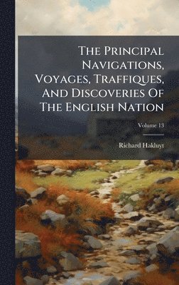 Principal Navigations, Voyages, Traffiques, And Discoveries Of The English Nation