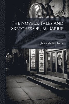 Novels, Tales And Sketches Of J.m. Barrie ...