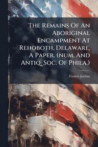 bokomslag Remains Of An Aboriginal Encampment At Rehoboth, Delaware, A Paper. (num. And Antiq. Soc. Of Phila.)