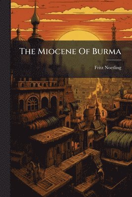 Fritz Noetling - Miocene Of Burma, Häftad