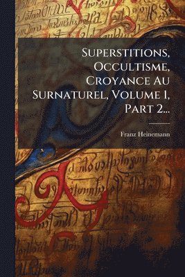 Franz Heinemann - Superstitions, Occultisme, Croyance Au Surnaturel, Volume 1, Part 2..., Häftad