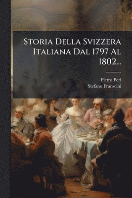 Storia Della Svizzera Italiana Dal 1797 Al 1802...