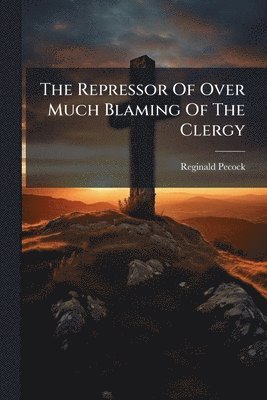 Reginald Pecock - Repressor Of Over Much Blaming Of The Clergy, Häftad