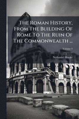 Nathaniel Hooke - The Roman History, From The Building Of Rome To The Ruin Of The Commonwealth ..., Häftad