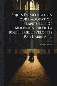 bokomslag Sujets De MÃ(c)ditation Pour L'adoration PerpÃ(c)tuelle De Monseigneur De La Bouillerie, DÃ(c)veloppÃ(c)s Par L'abbÃ(c) A.r....