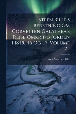 Steen Andersen Bille - Steen Bille's Beretning Om Corvetten Galathea's Reise Omkring Jorden I 1845, 46 Og 47, Volume 2..., Häftad