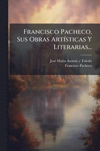 bokomslag Francisco Pacheco, Sus Obras ArtÃ-sticas Y Literarias...
