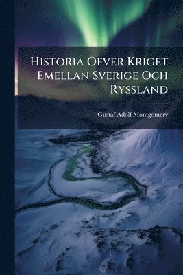 Gustaf Adolf Montgomery - Historia Ã-fver Kriget Emellan Sverige Och Ryssland, Häftad