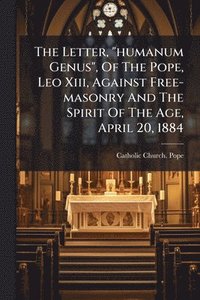 bokomslag Letter, "humanum Genus", Of The Pope, Leo Xiii, Against Free-masonry And The Spirit Of The Age, April 20, 1884