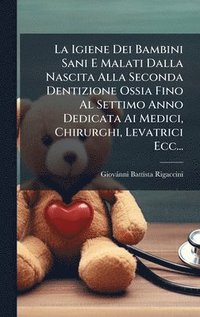 bokomslag La Igiene Dei Bambini Sani E Malati Dalla Nascita Alla Seconda Dentizione Ossia Fino Al Settimo Anno Dedicata Ai Medici, Chirurghi, Levatrici Ecc...