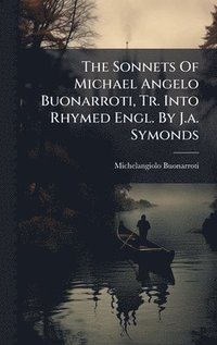 bokomslag Sonnets Of Michael Angelo Buonarroti, Tr. Into Rhymed Engl. By J.a. Symonds