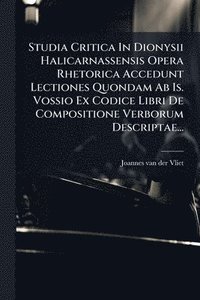 bokomslag Studia Critica In Dionysii Halicarnassensis Opera Rhetorica Accedunt Lectiones Quondam Ab Is. Vossio Ex Codice Libri De Compositione Verborum Descript