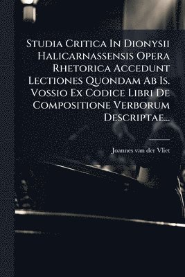 bokomslag Studia Critica In Dionysii Halicarnassensis Opera Rhetorica Accedunt Lectiones Quondam Ab Is. Vossio Ex Codice Libri De Compositione Verborum Descript