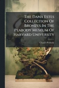 bokomslag The Dana Estes Collection Of Bronzes In The Peabody Museum Of Harvard University